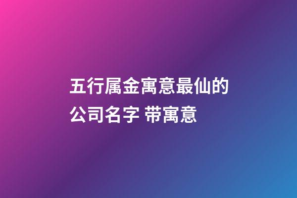 五行属金寓意最仙的公司名字 带寓意-第1张-公司起名-玄机派
